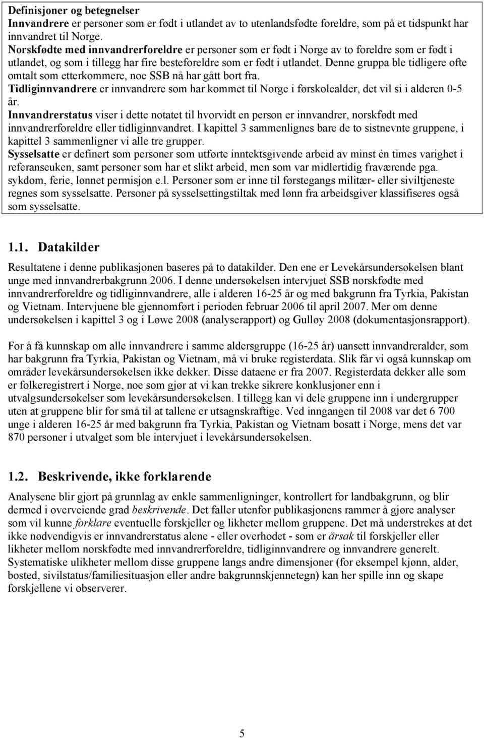 Denne gruppa ble tidligere ofte omtalt som etterkommere, noe SSB nå har gått bort fra. Tidliginnvandrere er innvandrere som har kommet til Norge i førskolealder, det vil si i alderen -5 år.