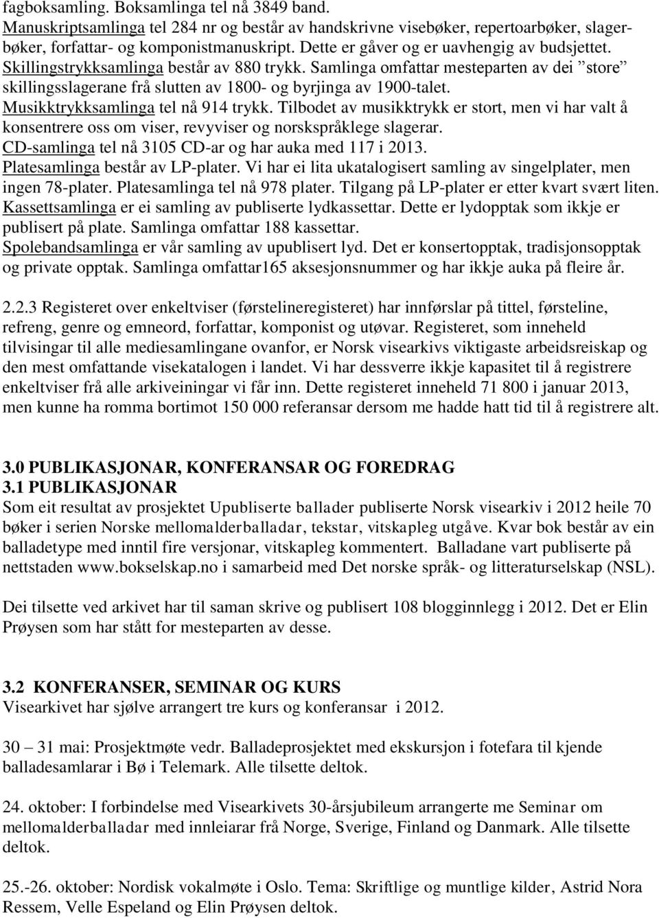 Musikktrykksamlinga tel nå 914 trykk. Tilbodet av musikktrykk er stort, men vi har valt å konsentrere oss om viser, revyviser og norskspråklege slagerar.