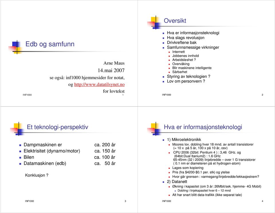 Overvåking Blir maskinene intelligente Sårbarhet Styring av teknologien? Lov om personvern? INF1000 2 Et teknologi-perspektiv Dampmaskinen er ca. 200 år Elektrisitet (dynamo/motor) ca.