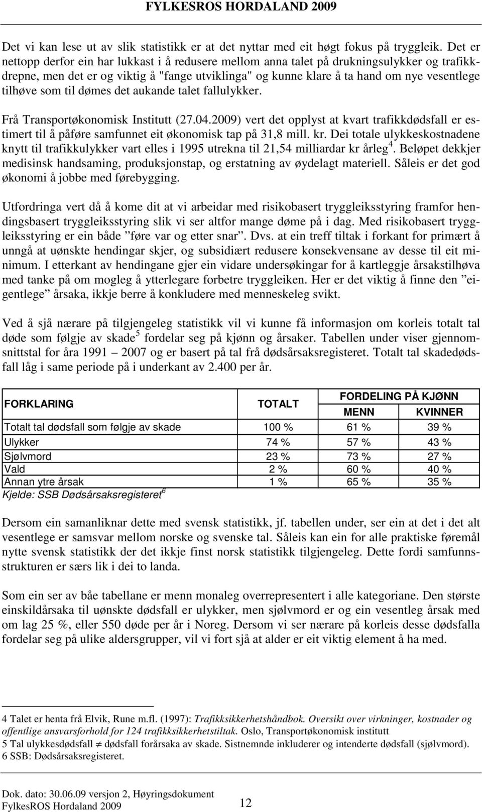 som til dømes det aukande talet fallulykker. Frå Transportøkonomisk Institutt (27.04.2009) vert det opplyst at kvart trafikkdødsfall er estimert til å påføre samfunnet eit økonomisk tap på 31,8 mill.