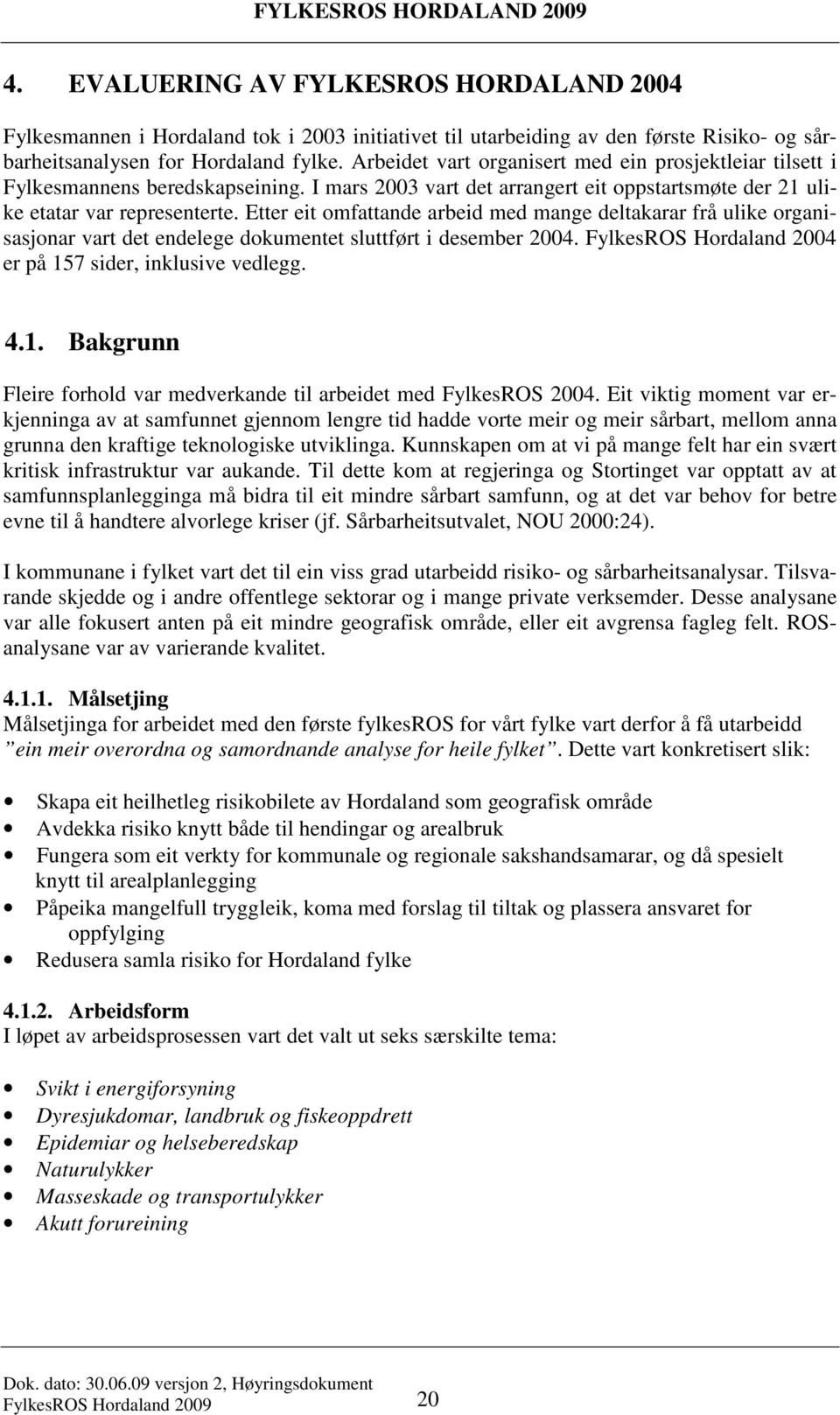 Etter eit omfattande arbeid med mange deltakarar frå ulike organisasjonar vart det endelege dokumentet sluttført i desember 2004. FylkesROS Hordaland 2004 er på 15