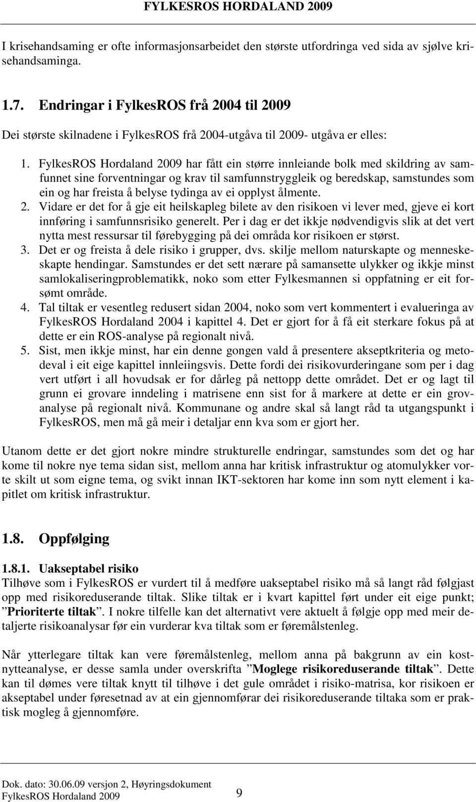 FylkesROS Hordaland 2009 har fått ein større innleiande bolk med skildring av samfunnet sine forventningar og krav til samfunnstryggleik og beredskap, samstundes som ein og har freista å belyse