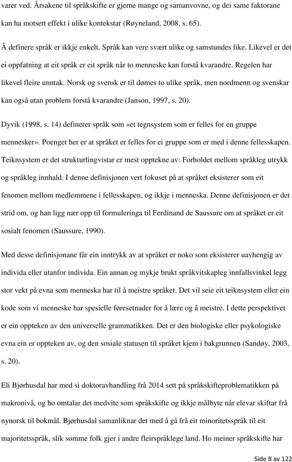 Norsk og svensk er til dømes to ulike språk, men nordmenn og svenskar kan også utan problem forstå kvarandre (Janson, 1997, s. 20). Dyvik (1998, s.