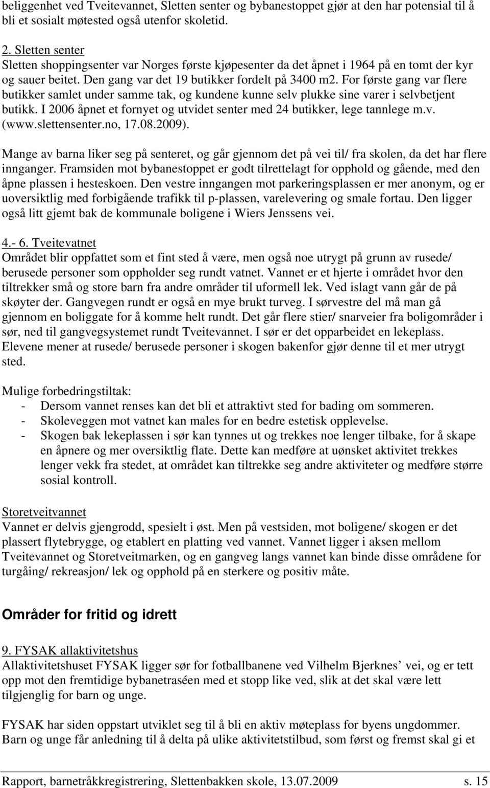 For første gang var flere butikker samlet under samme tak, og kundene kunne selv plukke sine varer i selvbetjent butikk. I 2006 åpnet et fornyet og utvidet senter med 24 butikker, lege tannlege m.v. (www.