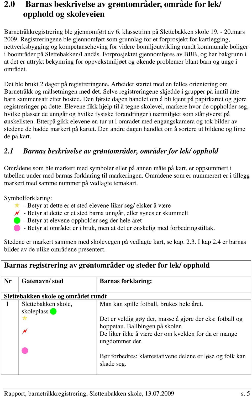 Slettebakken/Landås. Forprosjektet gjennomføres av BBB, og har bakgrunn i at det er uttrykt bekymring for oppvekstmiljøet og økende problemer blant barn og unge i området.