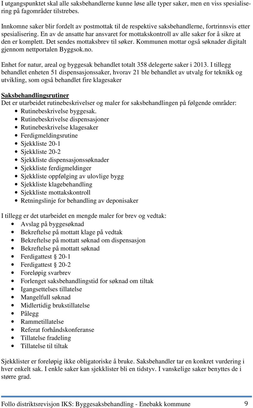 En av de ansatte har ansvaret for mottakskontroll av alle saker for å sikre at den er komplett. Det sendes mottaksbrev til søker. Kommunen mottar også søknader digitalt gjennom nettportalen Byggsok.