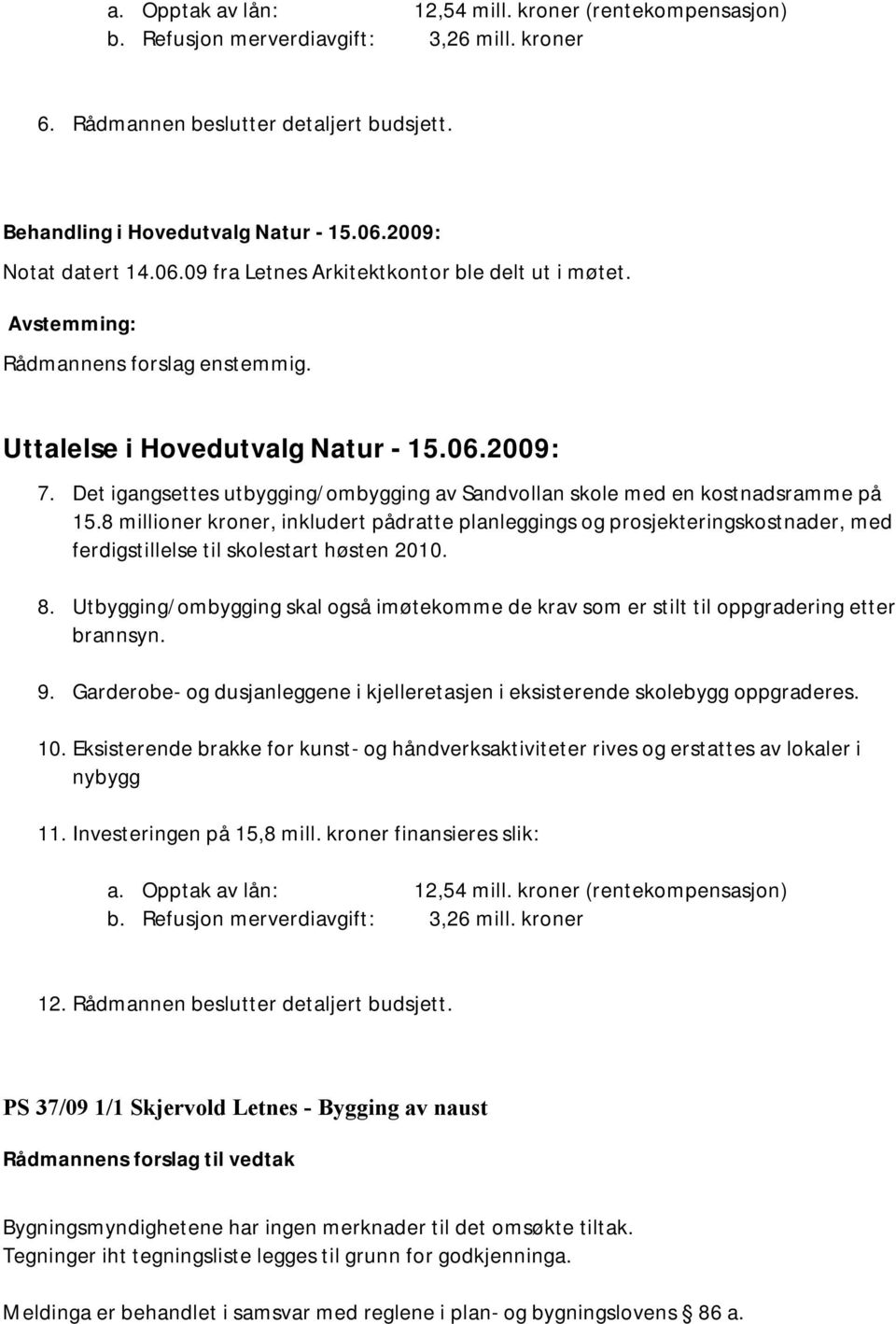 Det igangsettes utbygging/ombygging av Sandvollan skole med en kostnadsramme på 15.