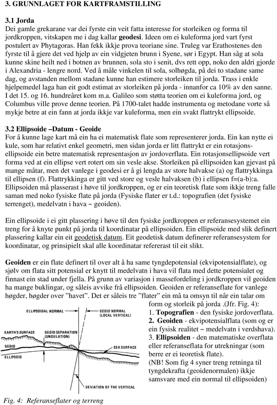 Truleg var Erathostenes den fyrste til å gjere det ved hjelp av ein vidgjeten brunn i Syene, sør i Egypt.