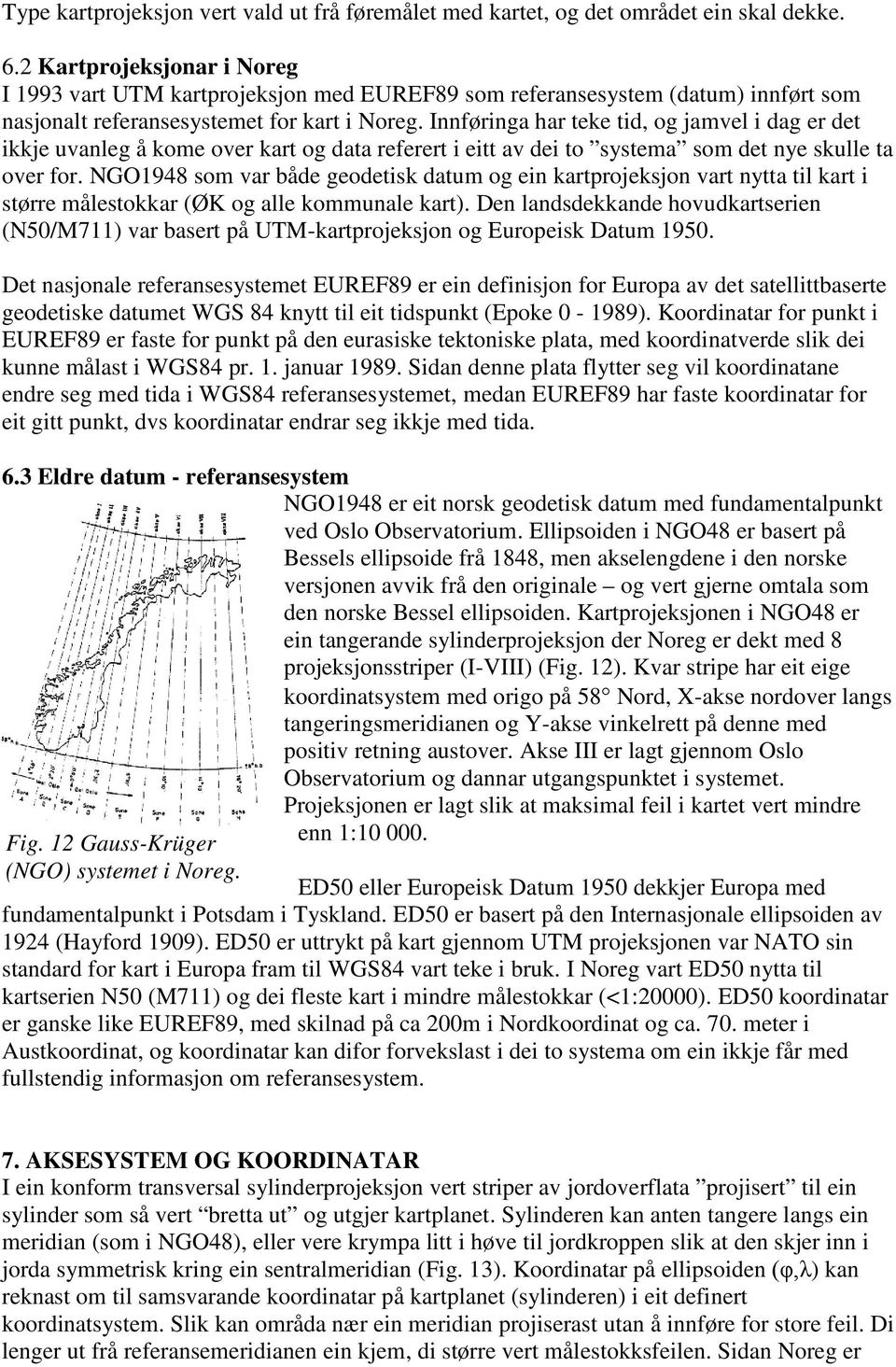 Innføringa har teke tid, og jamvel i dag er det ikkje uvanleg å kome over kart og data referert i eitt av dei to systema som det nye skulle ta over for.