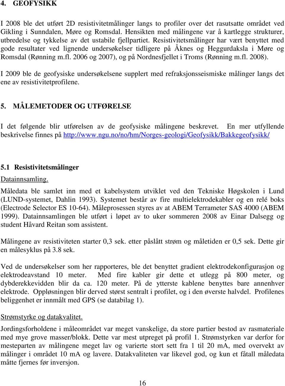 Resistivitetsmålinger har vært benyttet med gode resultater ved lignende undersøkelser tidligere på Åknes og Heggurdaksla i Møre og Romsdal (Rønning m.fl.