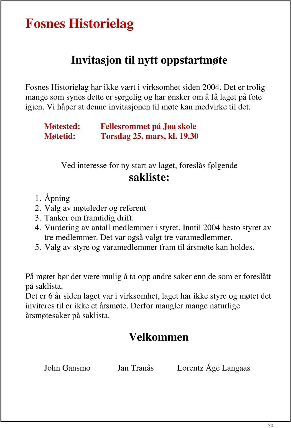 30 Ved interesse for ny start av laget, foreslås følgende sakliste: 1. Åpning 2. Valg av møteleder og referent 3. Tanker om framtidig drift. 4. Vurdering av antall medlemmer i styret.