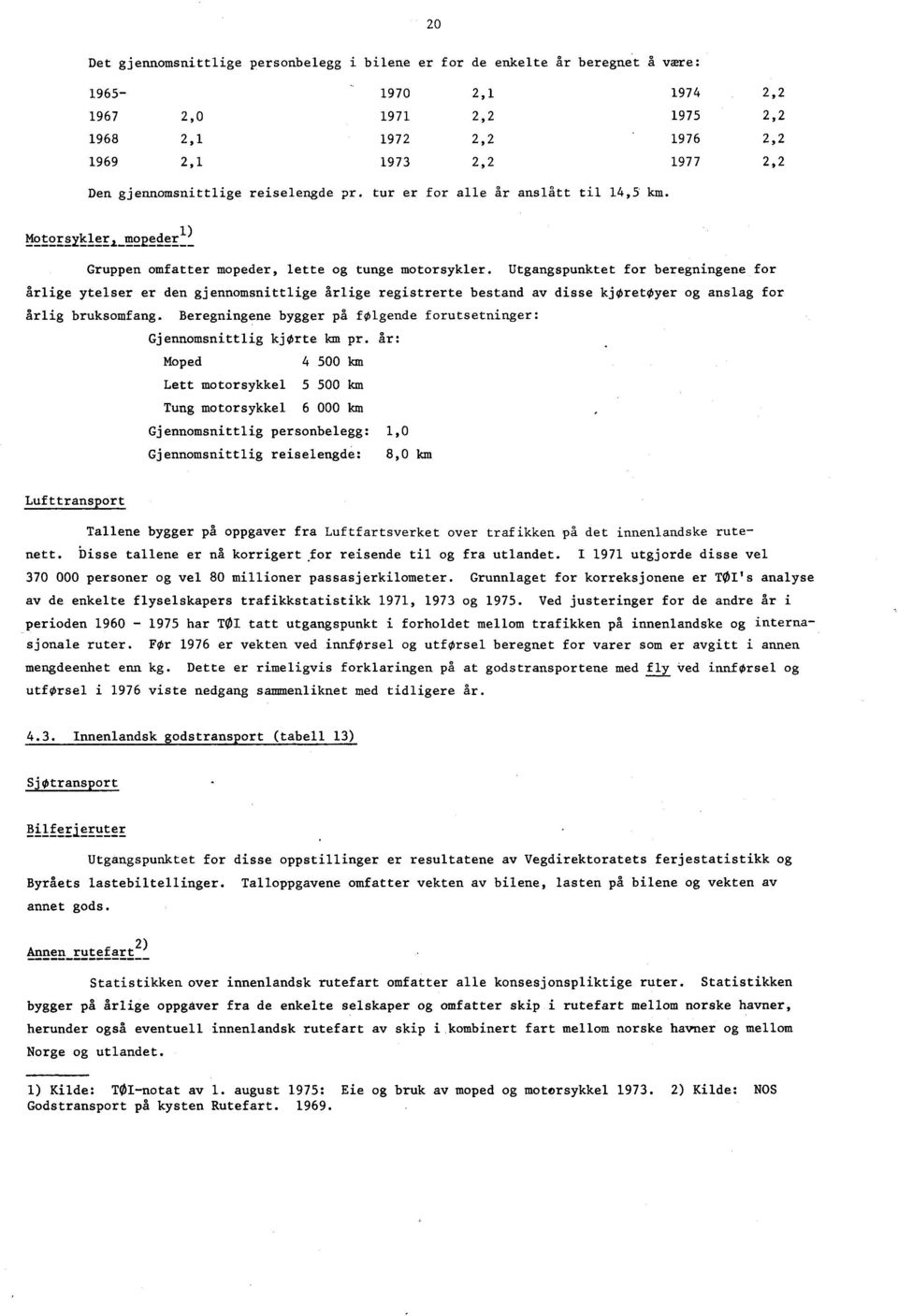 Utgangspunktet for beregningene for årlige ytelser er den gjennomsnittlige årlige registrerte bestand av disse kjoretøyer og anslag for årlig bruksomfang.