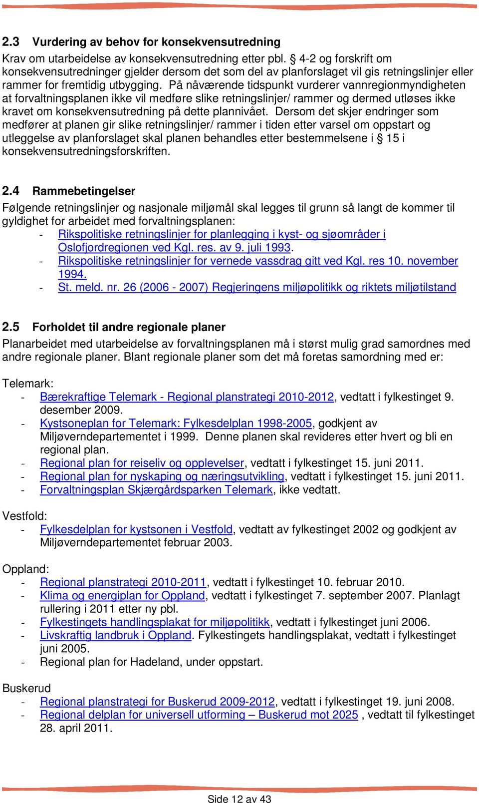 På nåværende tidspunkt vurderer vannregionmyndigheten at forvaltningsplanen ikke vil medføre slike retningslinjer/ rammer og dermed utløses ikke kravet om konsekvensutredning på dette plannivået.