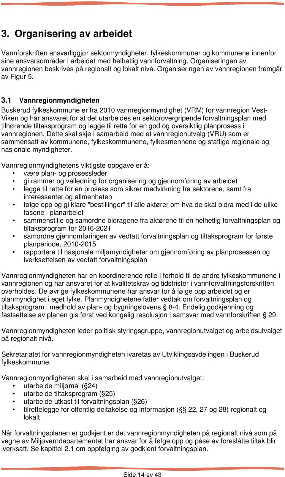 1 Vannregionmyndigheten Buskerud fylkeskommune er fra 2010 vannregionmyndighet (VRM) for vannregion Vest- Viken og har ansvaret for at det utarbeides en sektorovergripende forvaltningsplan med