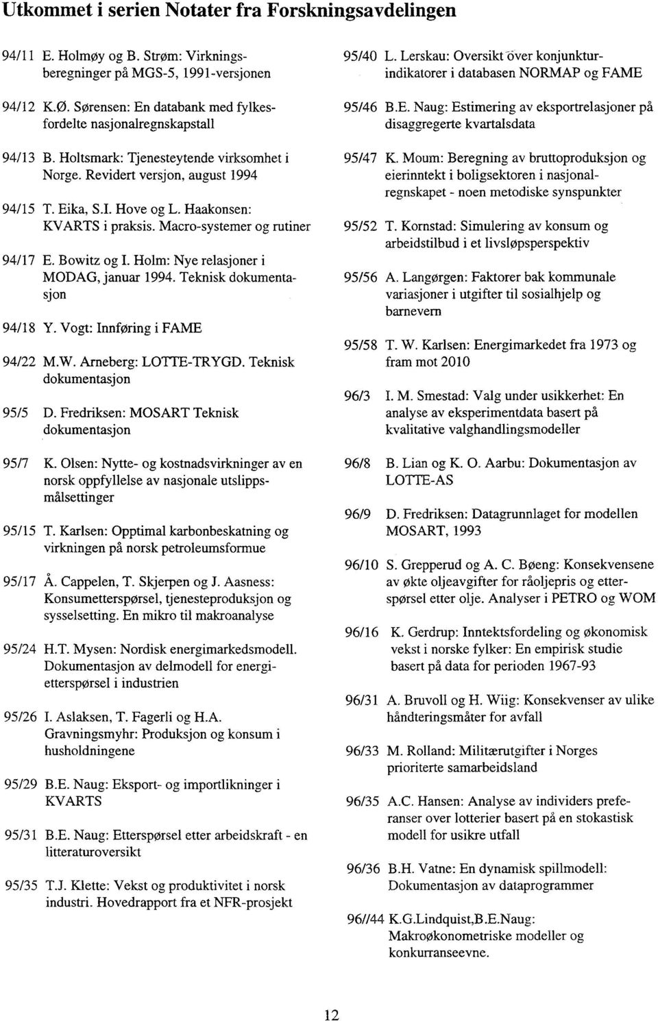 Haakonsen: KVARTS i praksis. Macro-systemer og rutiner 94/17 E. Bowitz og I. Holm: Nye relasjoner i MODAG, januar 1994. Teknisk dokumentasjon 94/18 Y. Vogt: Innføring i FAME 94/22 M.W.