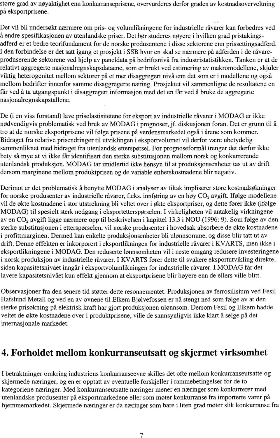 Det bør studeres nøyere i hvilken grad pristakingsadferd er et bedre teorifundament for de norske produsentene i. disse sektorene enn prissettingsadferd.