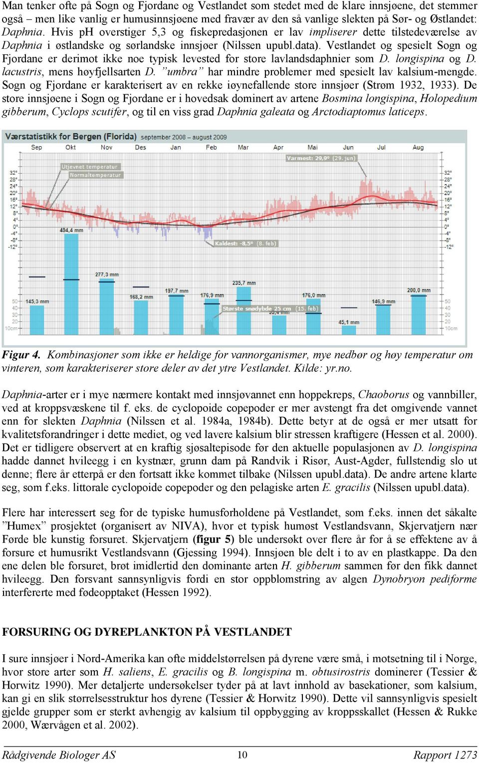 Vestlandet og spesielt Sogn og Fjordane er derimot ikke noe typisk levested for store lavlandsdaphnier som D. longispina og D. lacustris, mens høyfjellsarten D.