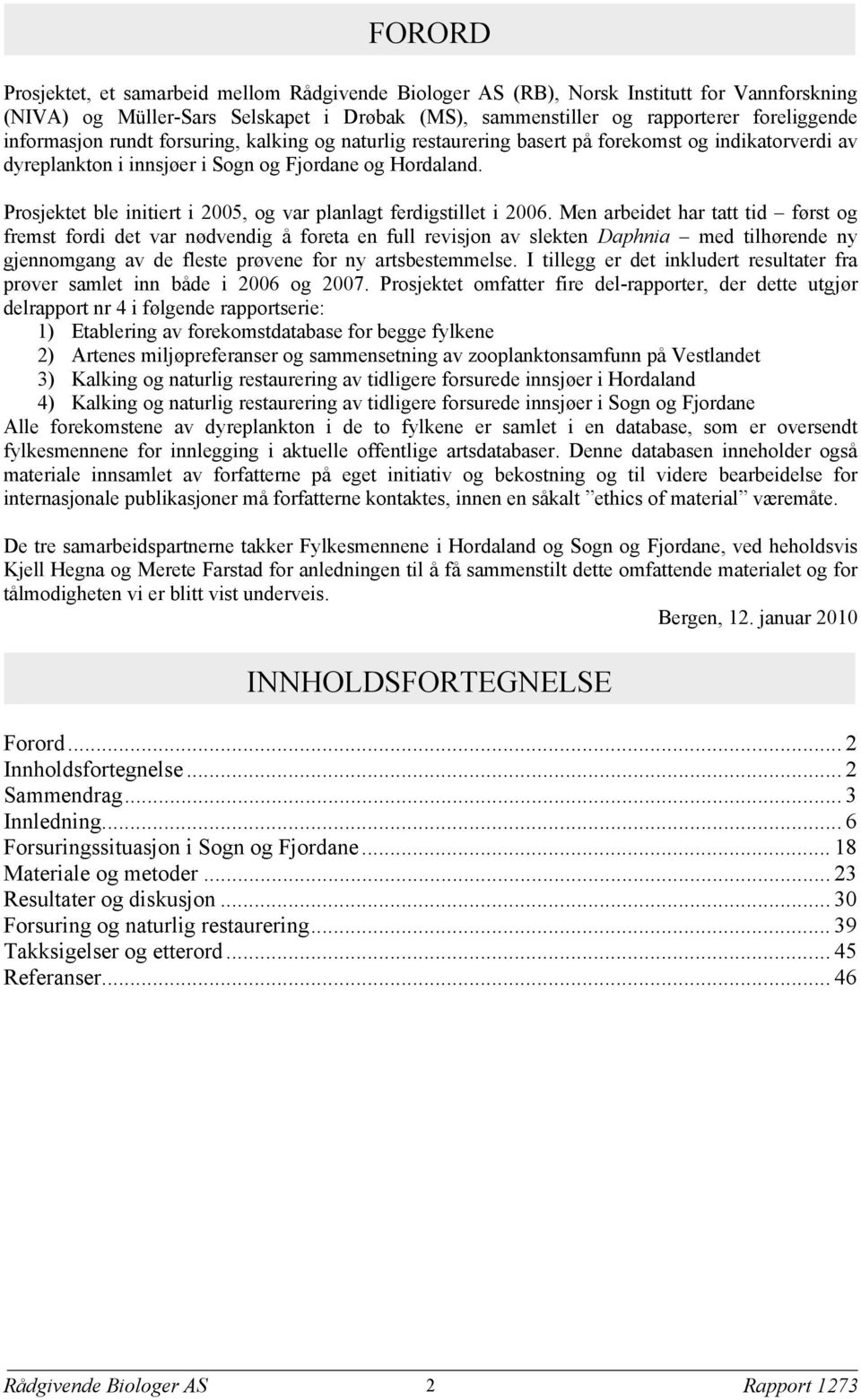 Prosjektet ble initiert i 2005, og var planlagt ferdigstillet i 2006.