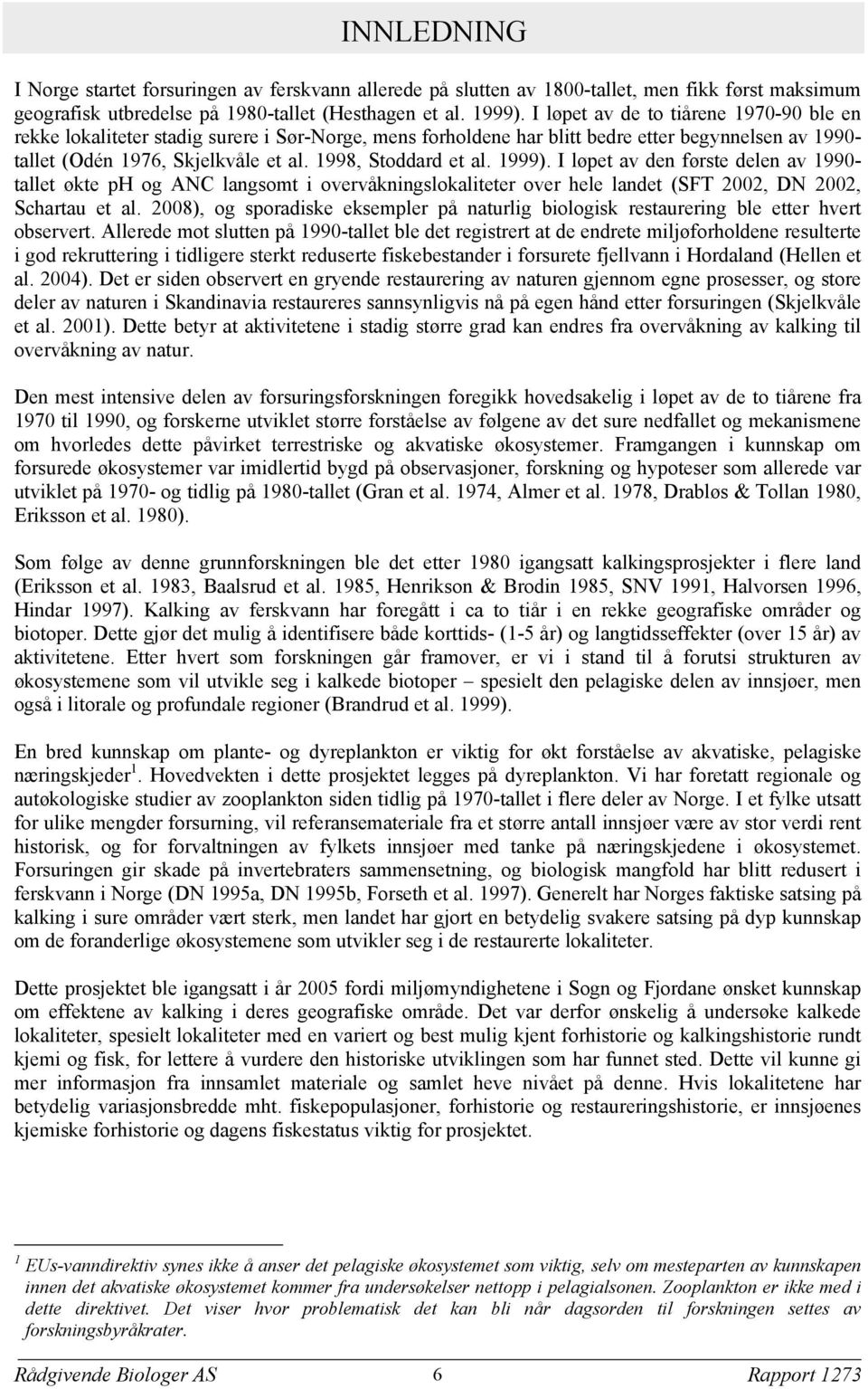 1998, Stoddard et al. 1999). I løpet av den første delen av 1990- tallet økte ph og ANC langsomt i overvåkningslokaliteter over hele landet (SFT 2002, DN 2002, Schartau et al.