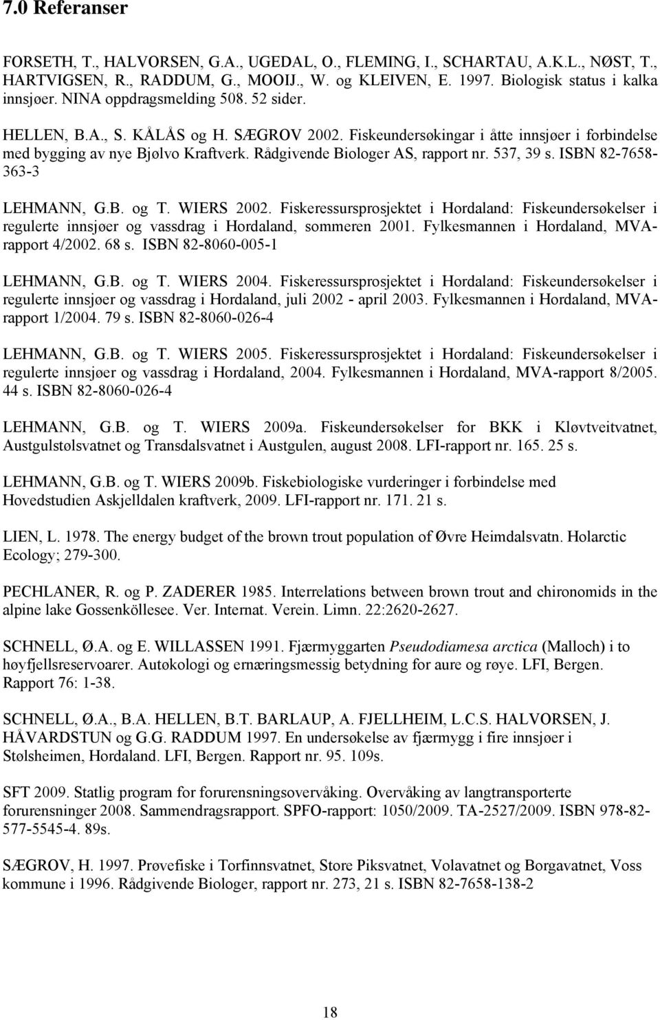 537, 39 s. ISBN 82-7658- 363-3 LEHMANN, G.B. og T. WIERS 2002. Fiskeressursprosjektet i Hordaland: Fiskeundersøkelser i regulerte innsjøer og vassdrag i Hordaland, sommeren 2001.