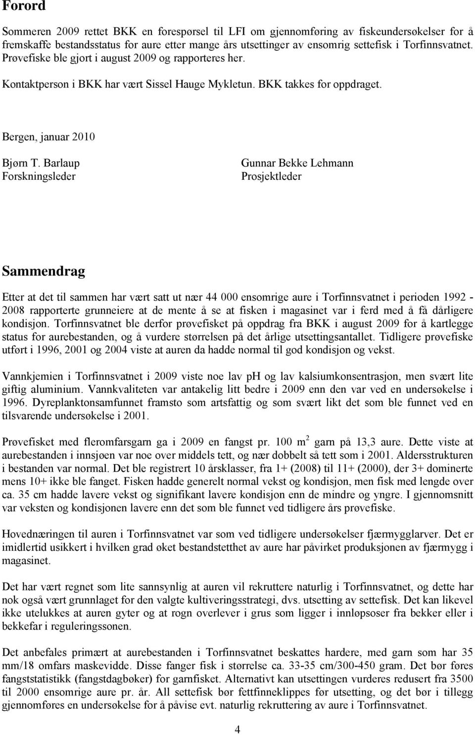 Barlaup Forskningsleder Gunnar Bekke Lehmann Prosjektleder Sammendrag Etter at det til sammen har vært satt ut nær 44 000 ensomrige aure i Torfinnsvatnet i perioden 1992-2008 rapporterte grunneiere