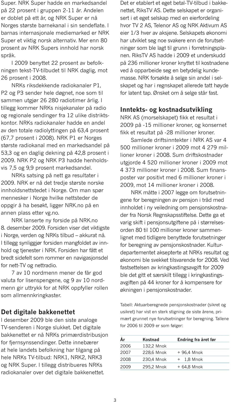 I 2009 benyttet 22 prosent av befolkningen tekst-tv-tilbudet til NRK daglig, mot 26 prosent i 2008.