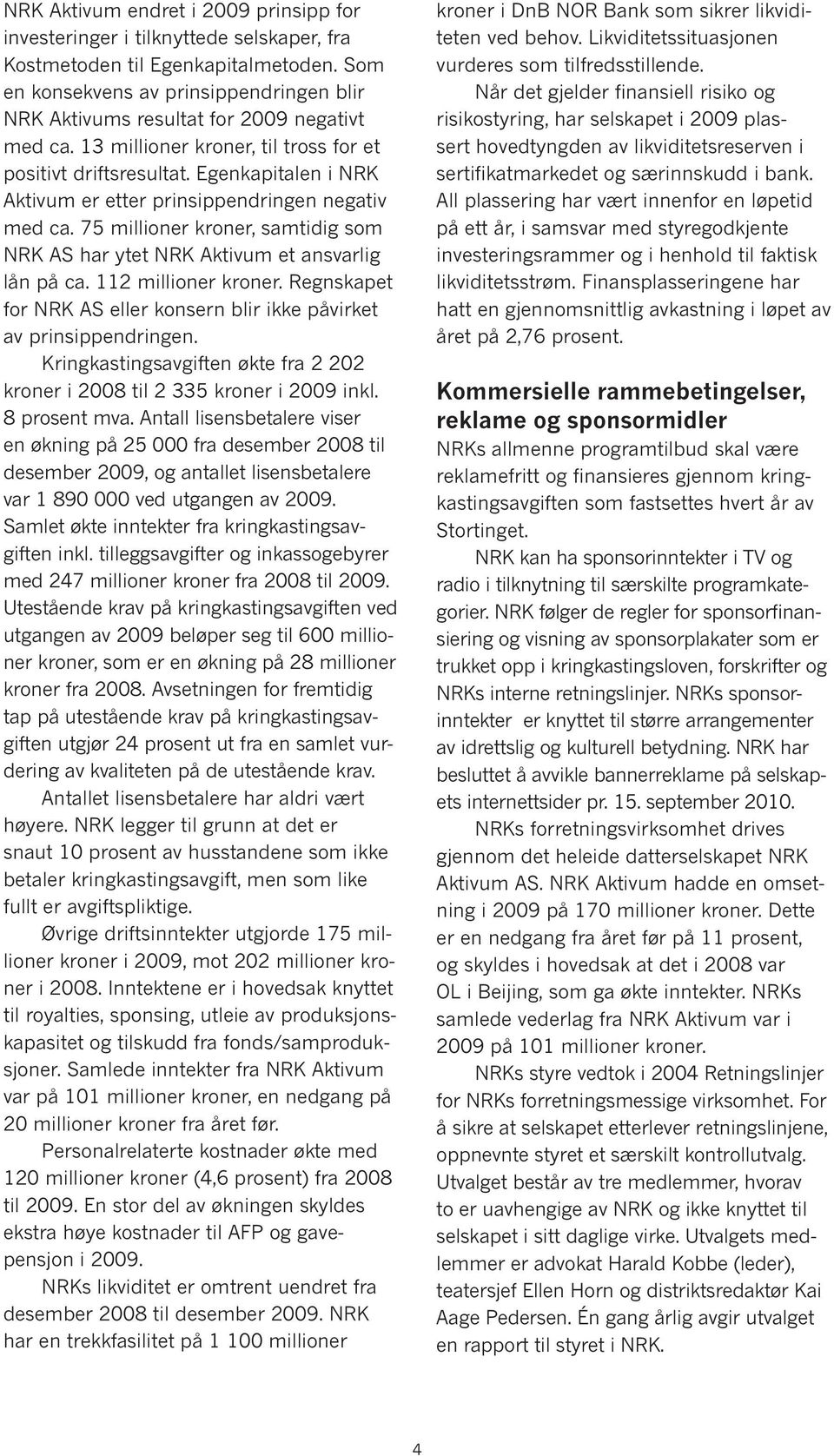 Egenkapitalen i NRK Aktivum er etter prinsippendringen negativ med ca. 75 millioner kroner, samtidig som NRK AS har ytet NRK Aktivum et ansvarlig lån på ca. 112 millioner kroner.