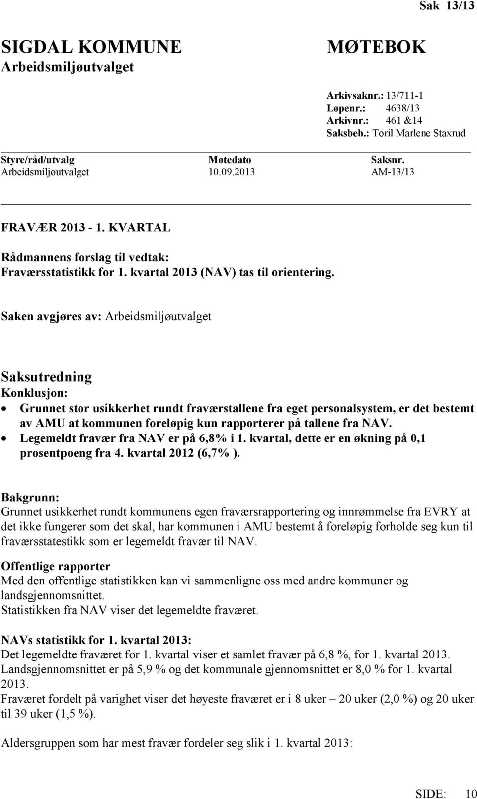 Saken avgjøres av: Arbeidsmiljøutvalget Saksutredning Konklusjon: Grunnet stor usikkerhet rundt fraværstallene fra eget personalsystem, er det bestemt av AMU at kommunen foreløpig kun rapporterer på