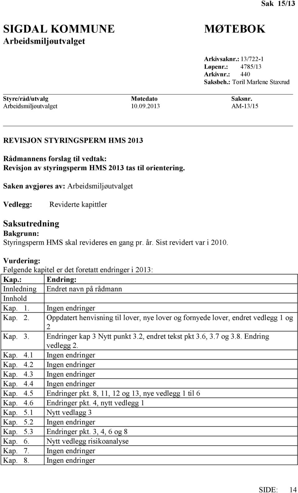 Saken avgjøres av: Arbeidsmiljøutvalget Vedlegg: Reviderte kapittler Saksutredning Bakgrunn: Styringsperm HMS skal revideres en gang pr. år. Sist revidert var i 2010.