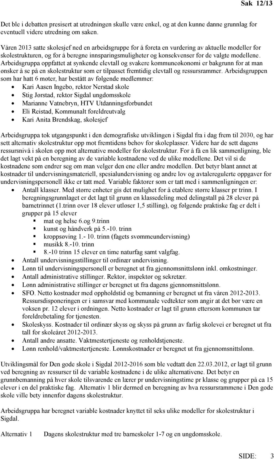 Arbeidsgruppa oppfattet at synkende elevtall og svakere kommuneøkonomi er bakgrunn for at man ønsker å se på en skolestruktur som er tilpasset fremtidig elevtall og ressursrammer.