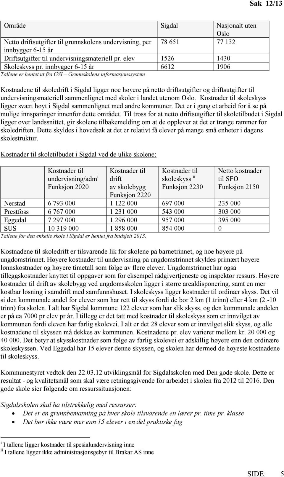 innbygger 6-15 år 6612 1906 Tallene er hentet ut fra GSI Grunnskolens informasjonssystem Kostnadene til skoledrift i Sigdal ligger noe høyere på netto driftsutgifter og driftsutgifter til