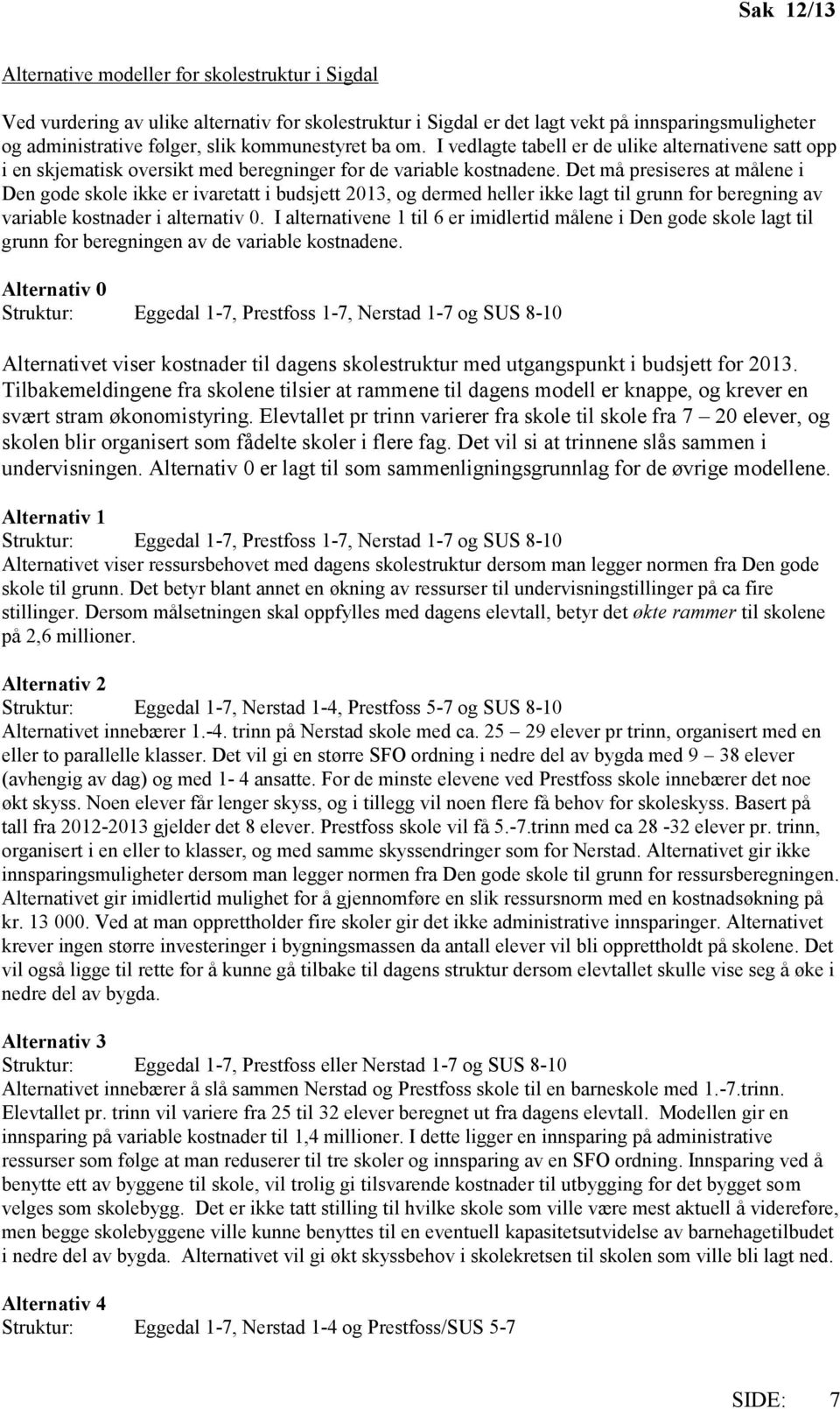 Det må presiseres at målene i Den gode skole ikke er ivaretatt i budsjett 2013, og dermed heller ikke lagt til grunn for beregning av variable kostnader i alternativ 0.