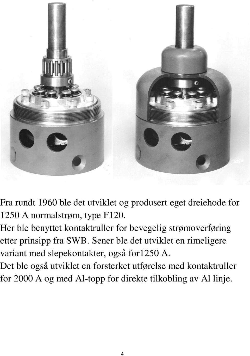 Sener ble det utviklet en rimeligere variant med slepekontakter, også for1250 A.