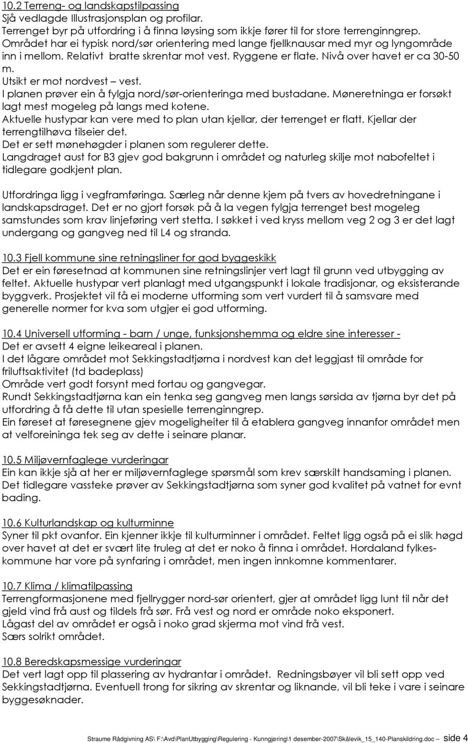 Utsikt er mot nordvest vest. I planen prøver ein å fylgja nord/sør-orienteringa med bustadane. Møneretninga er forsøkt lagt mest mogeleg på langs med kotene.