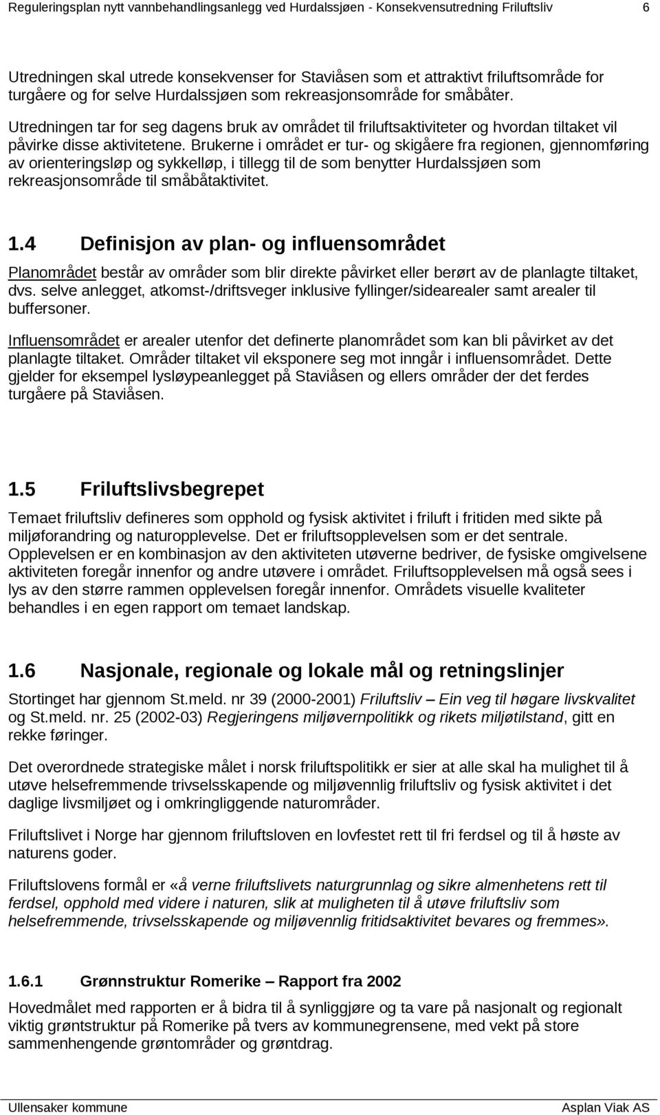 Brukerne i området er tur- og skigåere fra regionen, gjennomføring av orienteringsløp og sykkelløp, i tillegg til de som benytter Hurdalssjøen som rekreasjonsområde til småbåtaktivitet. 1.