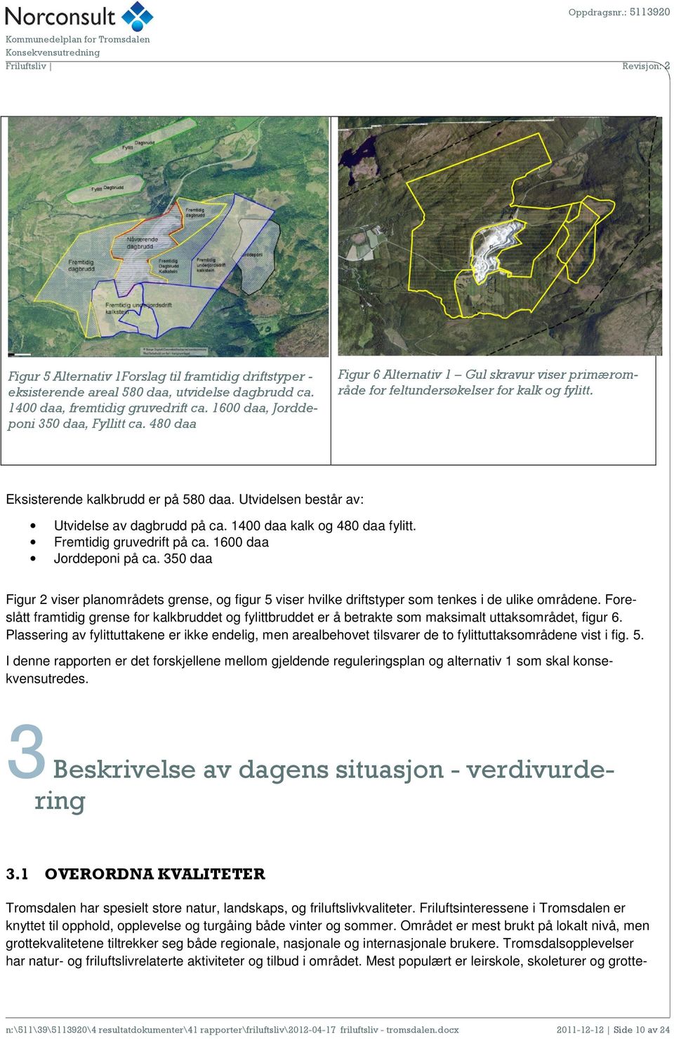 1400 daa kalk og 480 daa fylitt. Fremtidig gruvedrift på ca. 1600 daa Jorddeponi på ca. 350 daa Figur 2 viser planområdets grense, og figur 5 viser hvilke driftstyper som tenkes i de ulike områdene.