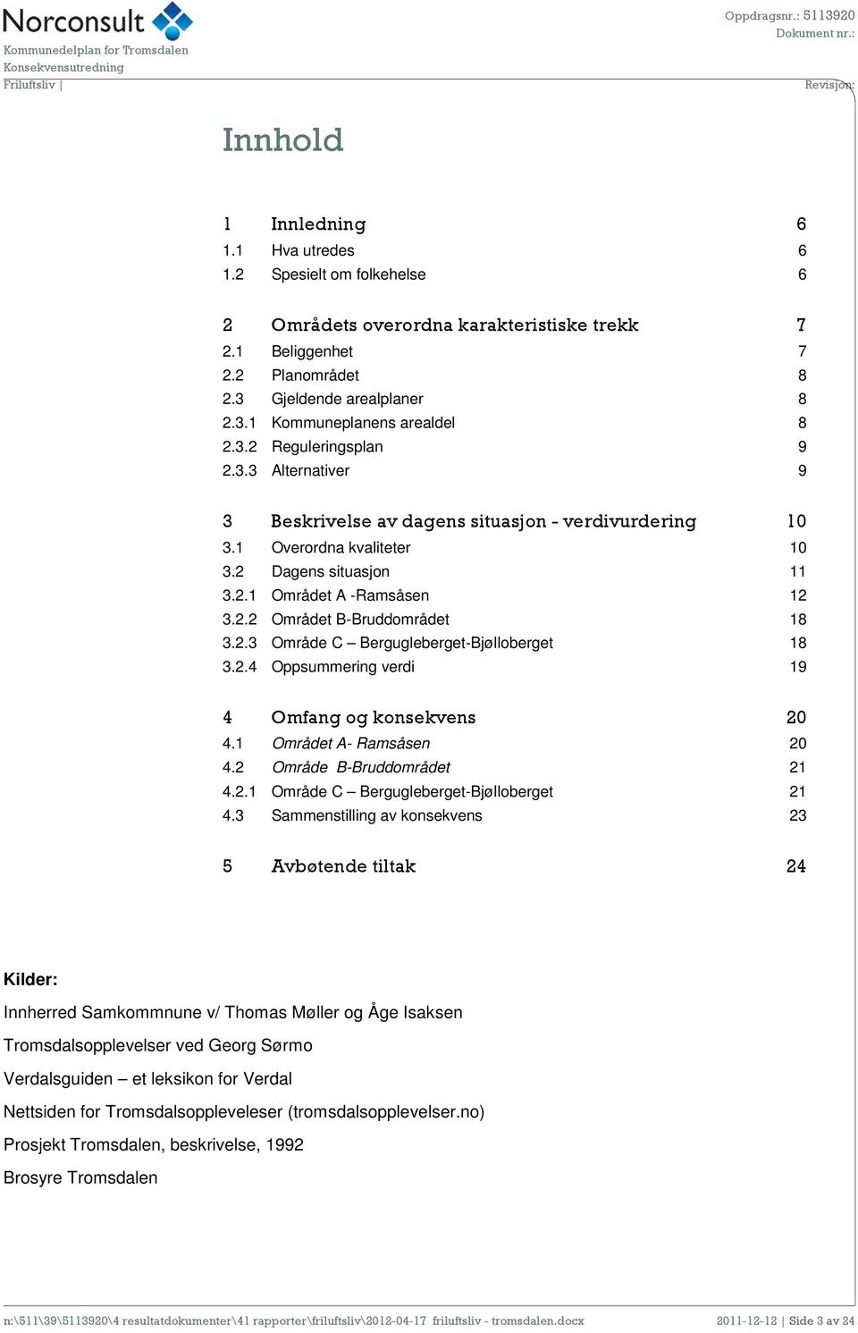 1 Overordna kvaliteter 10 3.2 Dagens situasjon 11 3.2.1 Området A -Ramsåsen 12 3.2.2 Området B-Bruddområdet 18 3.2.3 Område C Bergugleberget-Bjølloberget 18 3.2.4 Oppsummering verdi 19 4 Omfang og konsekvens 20 4.