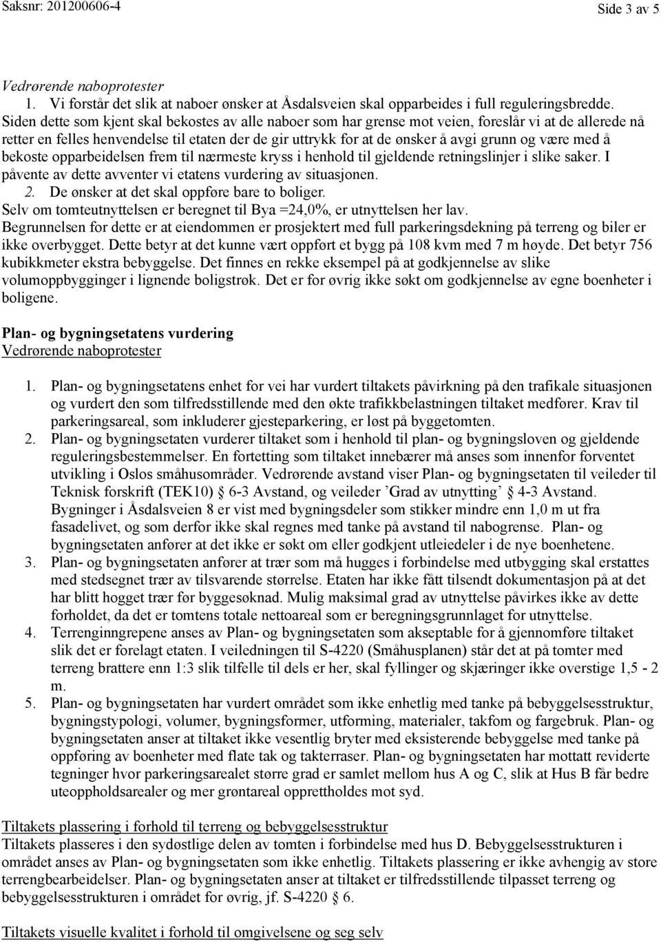 være med å bekoste opparbeidelsen frem til nærmeste kryss i henhold til gjeldende retningslinjer i slike saker. I påvente av dette avventer vi etatens vurdering av situasjonen. 2.