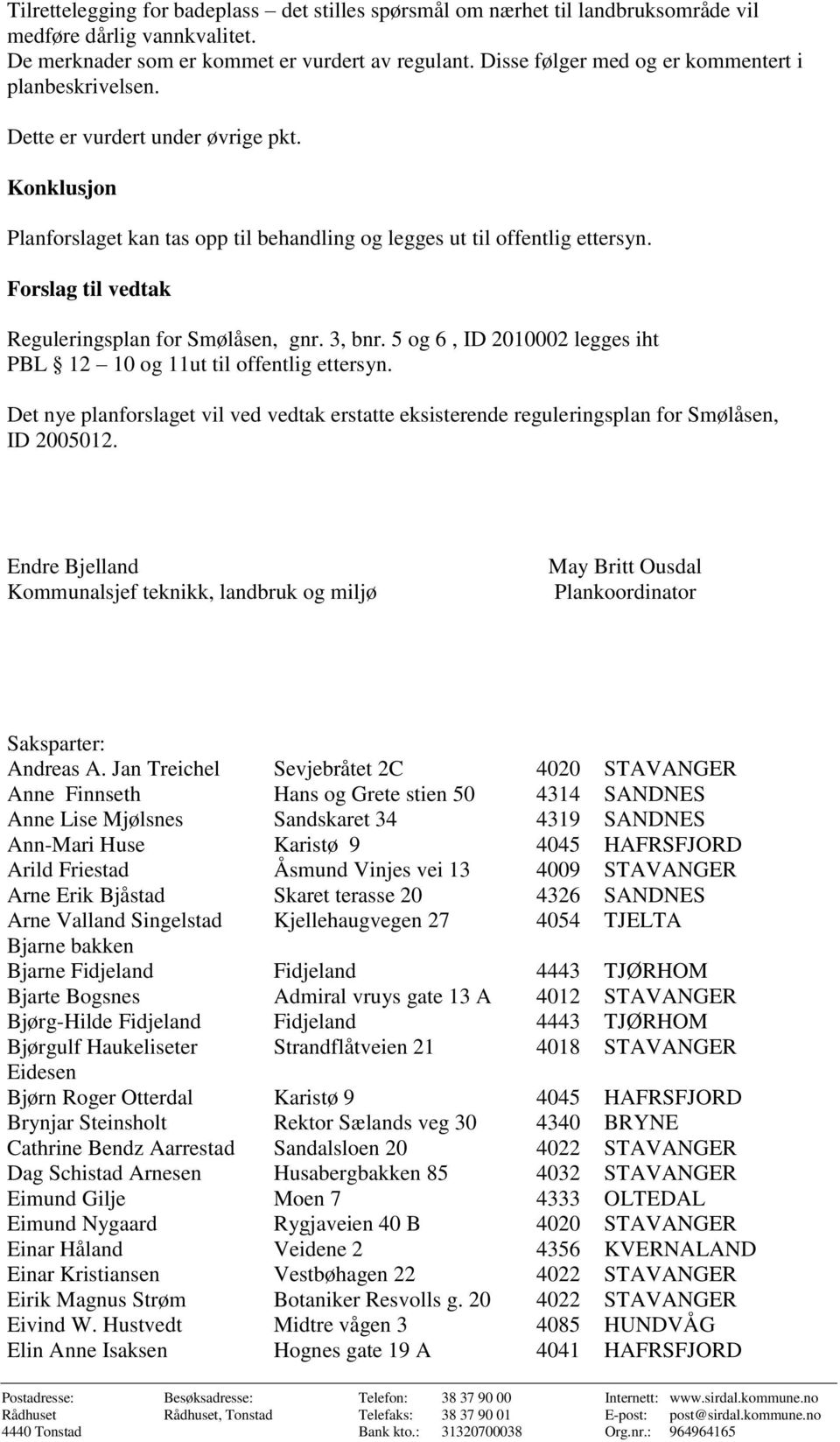 Forslag til vedtak Reguleringsplan for Smølåsen, gnr. 3, bnr. 5 og 6, ID 2010002 legges iht PBL 12 10 og 11ut til offentlig ettersyn.