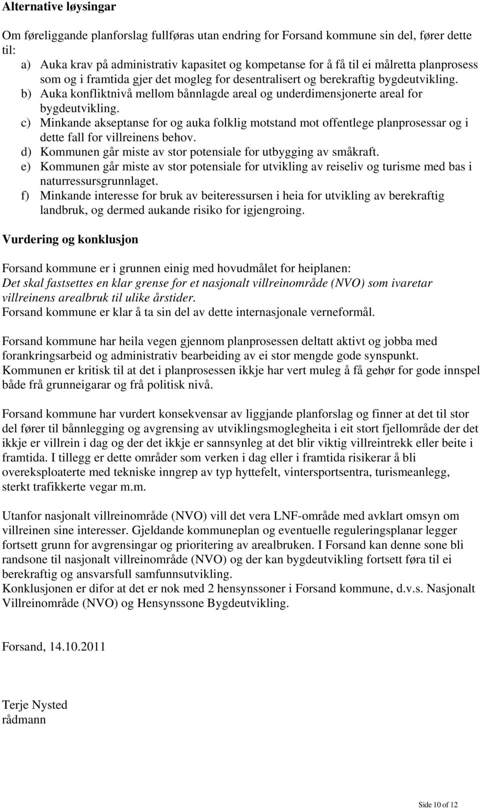 c) Minkande akseptanse for og auka folklig motstand mot offentlege planprosessar og i dette fall for villreinens behov. d) Kommunen går miste av stor potensiale for utbygging av småkraft.