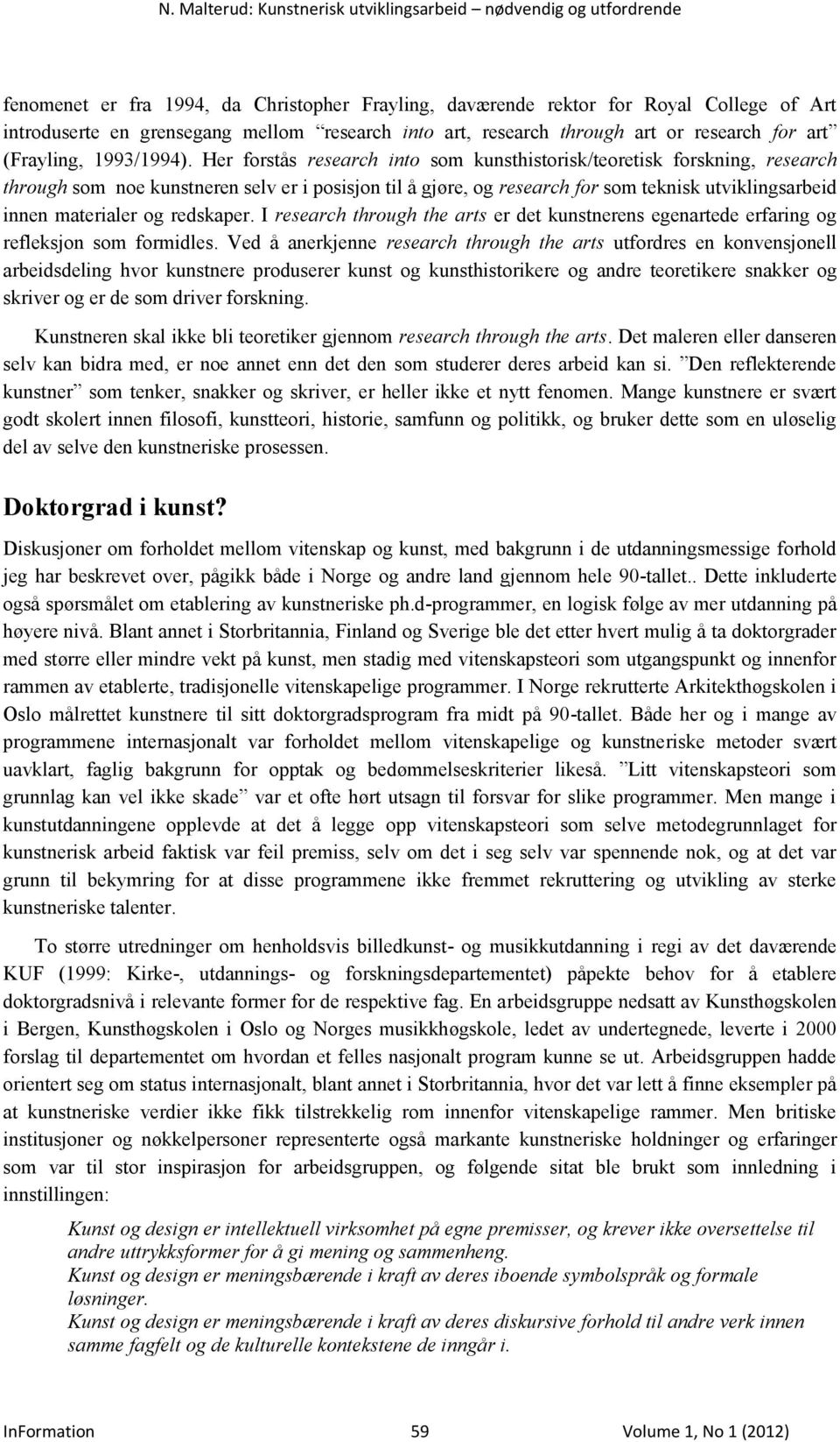 Her forstås research into som kunsthistorisk/teoretisk forskning, research through som noe kunstneren selv er i posisjon til å gjøre, og research for som teknisk utviklingsarbeid innen materialer og