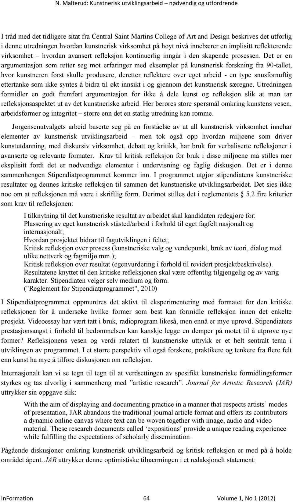 Det er en argumentasjon som retter seg mot erfaringer med eksempler på kunstnerisk forskning fra 90-tallet, hvor kunstneren først skulle produsere, deretter reflektere over eget arbeid - en type