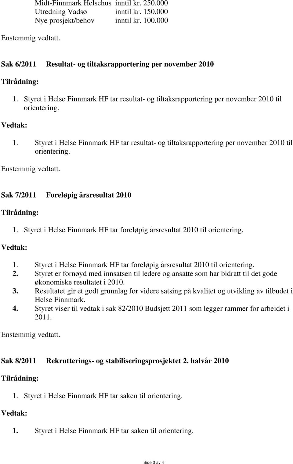 Styret i Helse Finnmark HF tar resultat- og tiltaksrapportering per november 2010 til orientering. Enstemmig vedtatt. Sak 7/2011 Foreløpig årsresultat 2010 Tilrådning: 1.