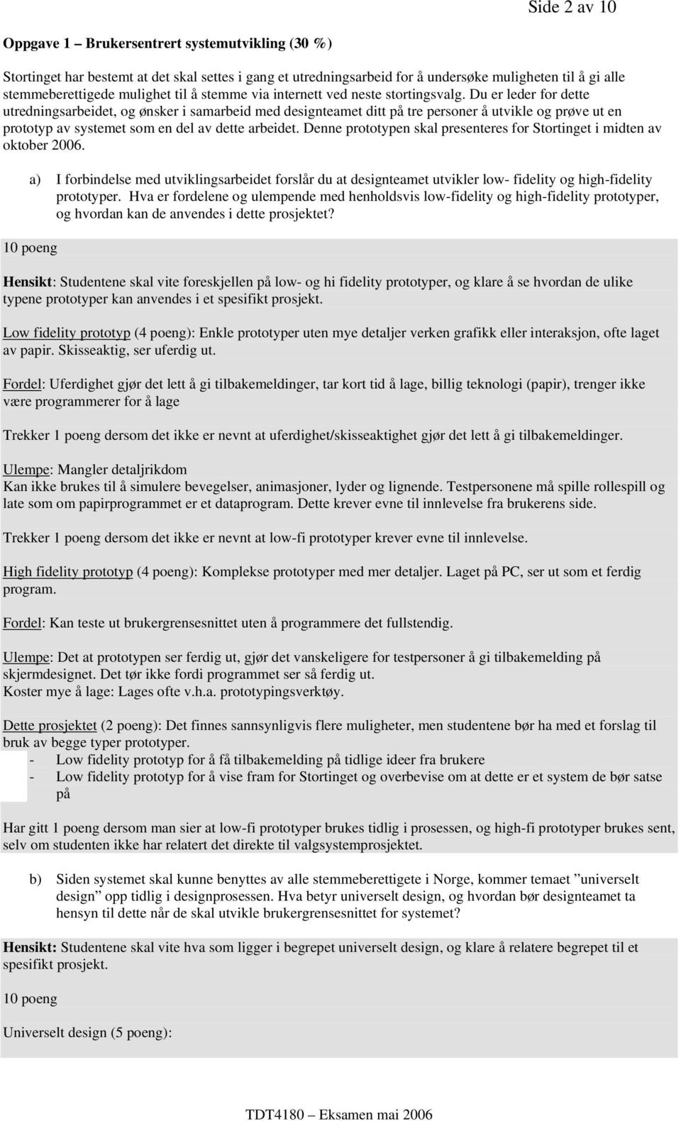 Du er leder for dette utredningsarbeidet, og ønsker i samarbeid med designteamet ditt på tre personer å utvikle og prøve ut en prototyp av systemet som en del av dette arbeidet.