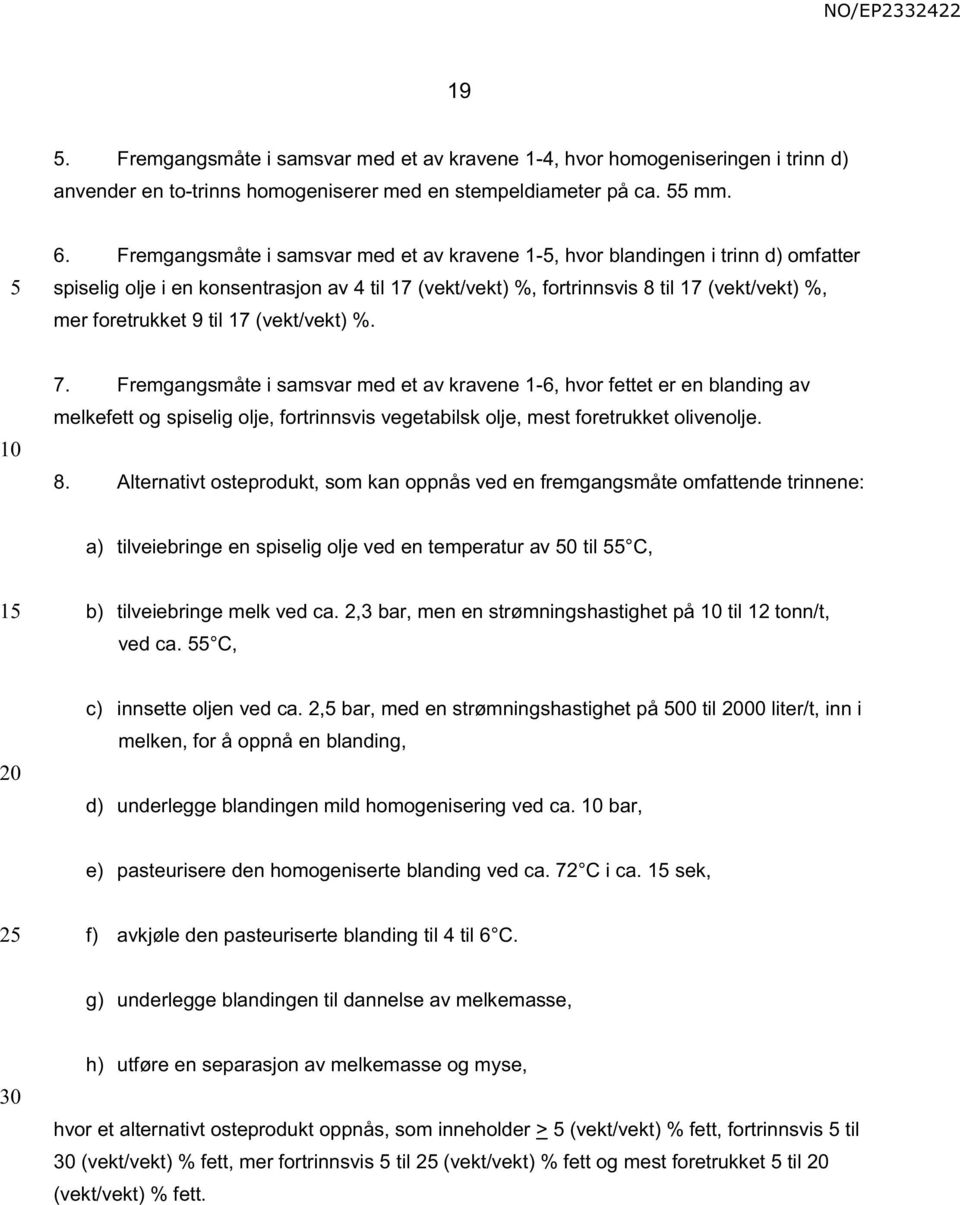 til 17 (vekt/vekt) %. 7. Fremgangsmåte i samsvar med et av kravene 1-6, hvor fettet er en blanding av melkefett og spiselig olje, fortrinnsvis vegetabilsk olje, mest foretrukket olivenolje. 8.