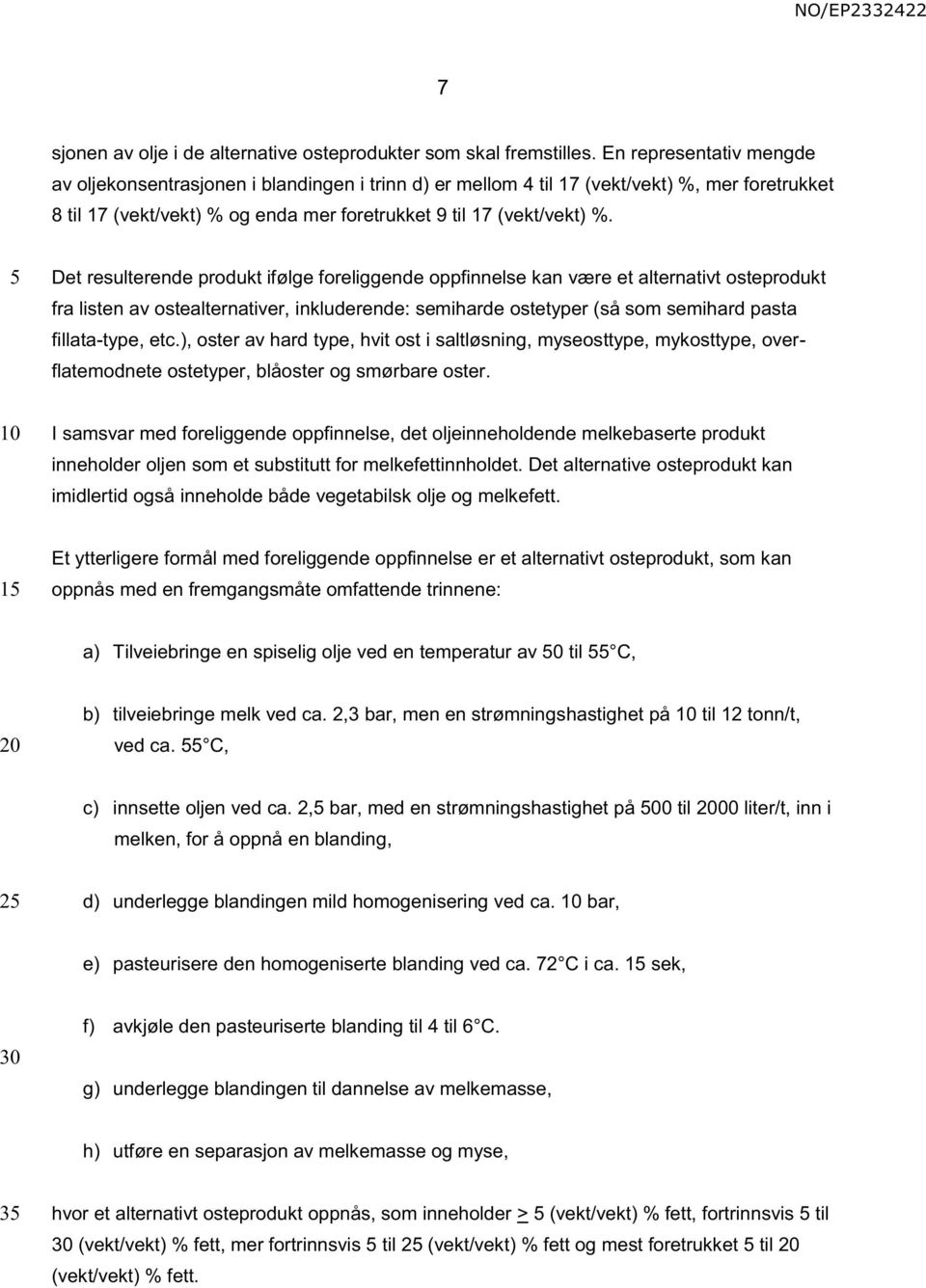 Det resulterende produkt ifølge foreliggende oppfinnelse kan være et alternativt osteprodukt fra listen av ostealternativer, inkluderende: semiharde ostetyper (så som semihard pasta fillata-type, etc.