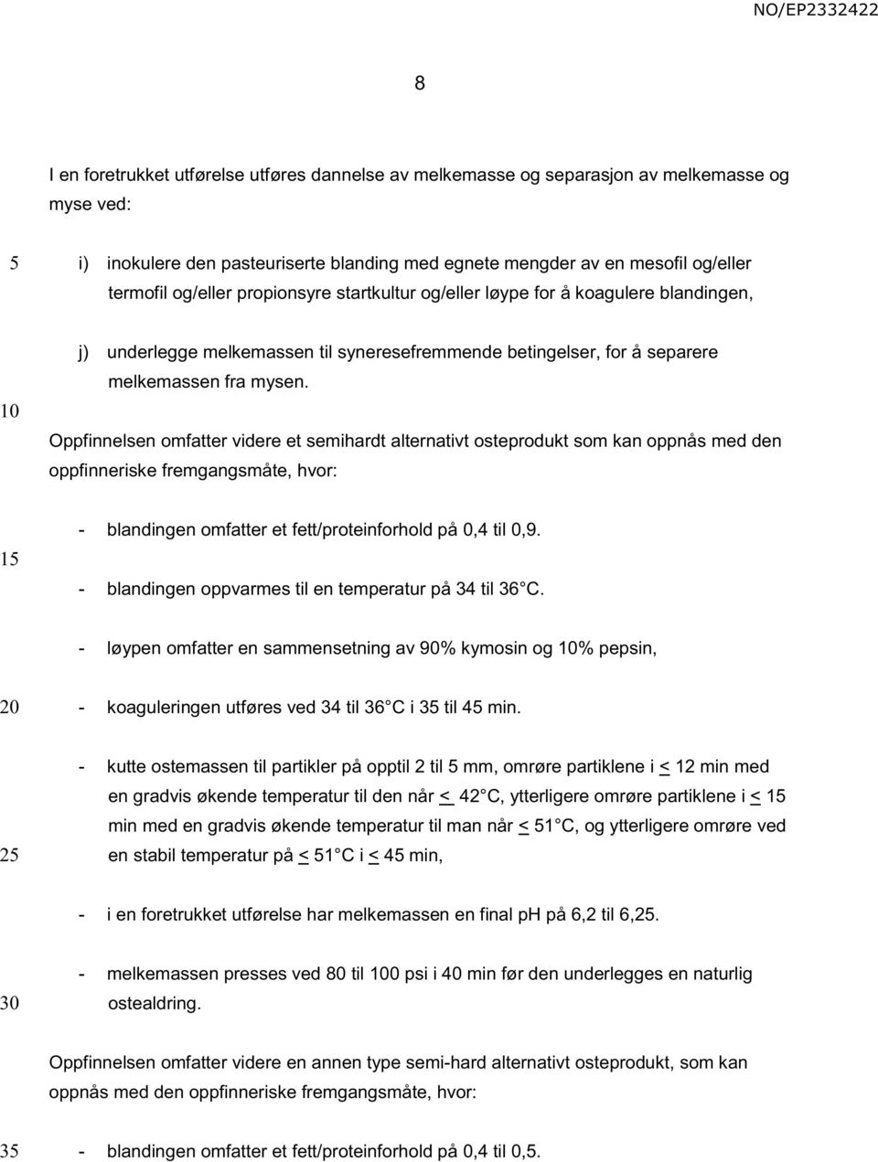 Oppfinnelsen omfatter videre et semihardt alternativt osteprodukt som kan oppnås med den oppfinneriske fremgangsmåte, hvor: 1 - blandingen omfatter et fett/proteinforhold på 0,4 til 0,9.