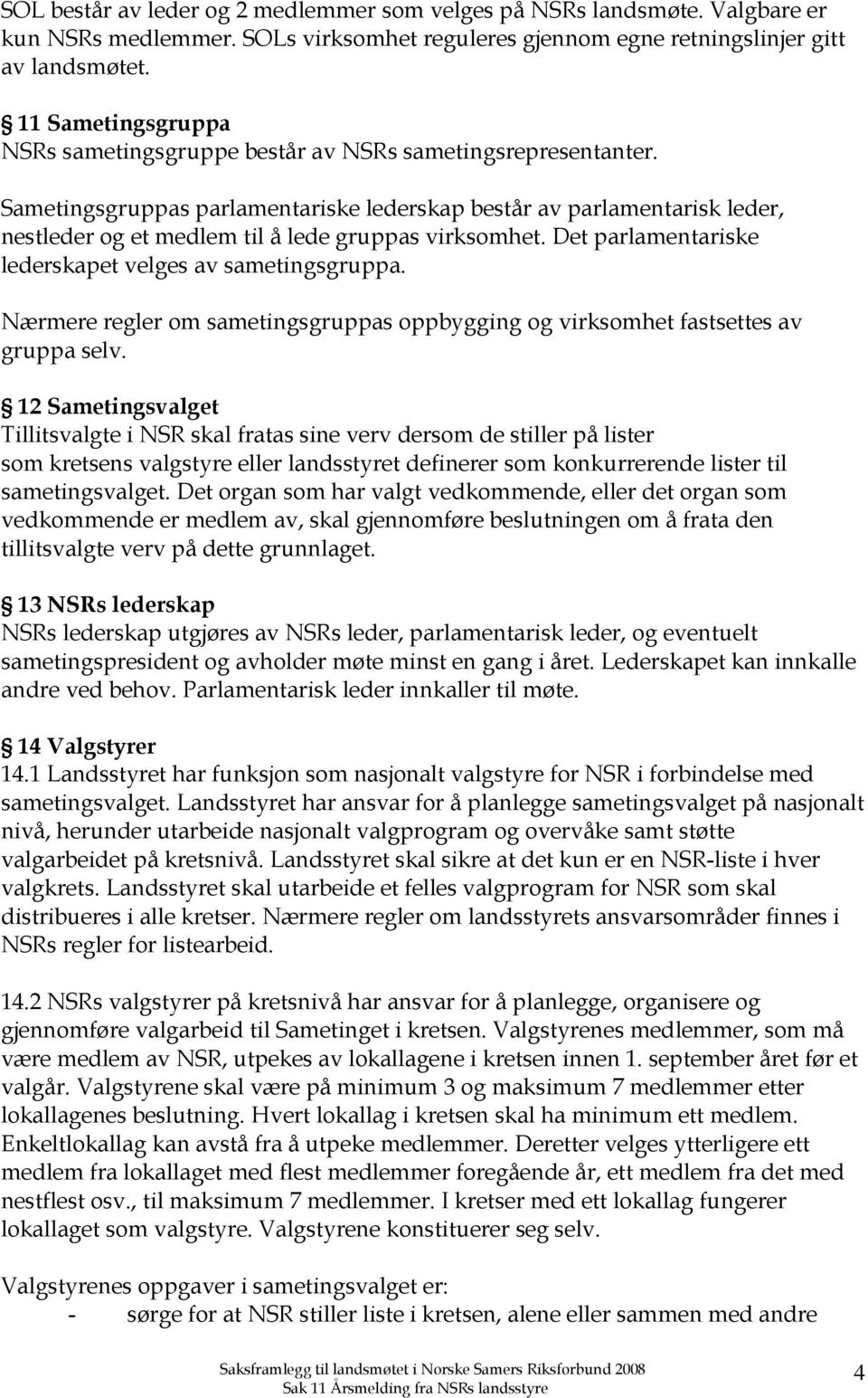 Sametingsgruppas parlamentariske lederskap består av parlamentarisk leder, nestleder og et medlem til å lede gruppas virksomhet. Det parlamentariske lederskapet velges av sametingsgruppa.