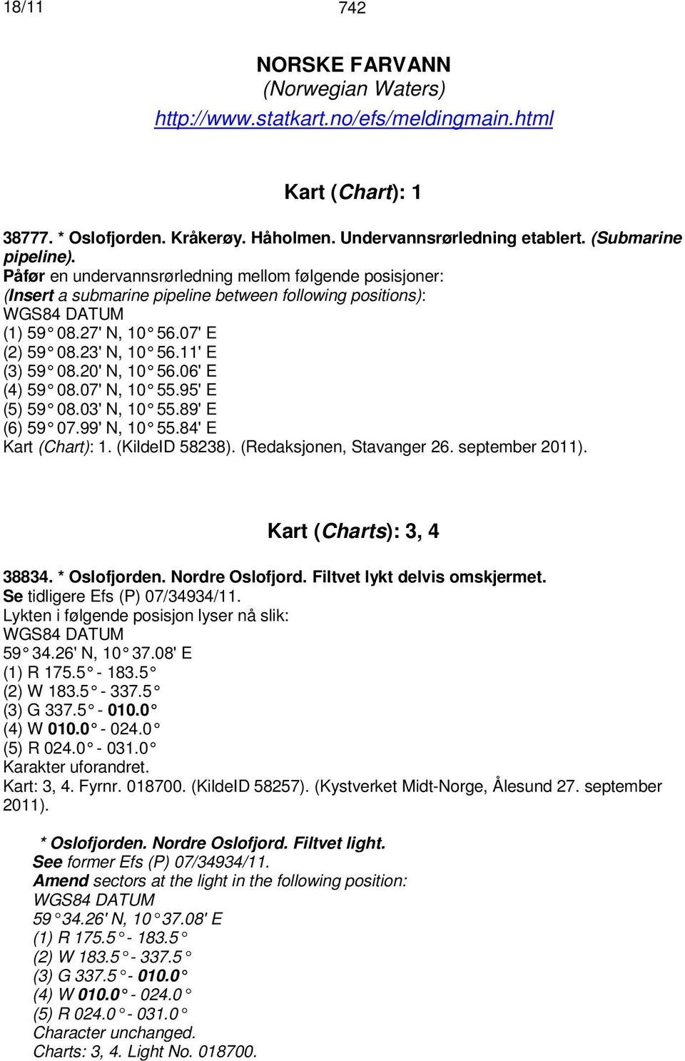 06' E (4) 59 08.07' N, 10 55.95' E (5) 59 08.03' N, 10 55.89' E (6) 59 07.99' N, 10 55.84' E Kart (Chart): 1. (KildeID 58238). (Redaksjonen, Stavanger 26. september 2011). Kart (Charts): 3, 4 38834.