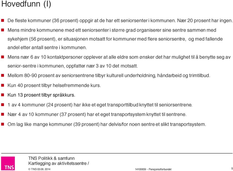 etter antall sentre i kommunen. n Mens nær 6 av 10 kontaktpersoner opplever at alle eldre som ønsker det har mulighet til å benytte seg av senior-sentre i kommunen, oppfatter nær 3 av 10 det motsatt.